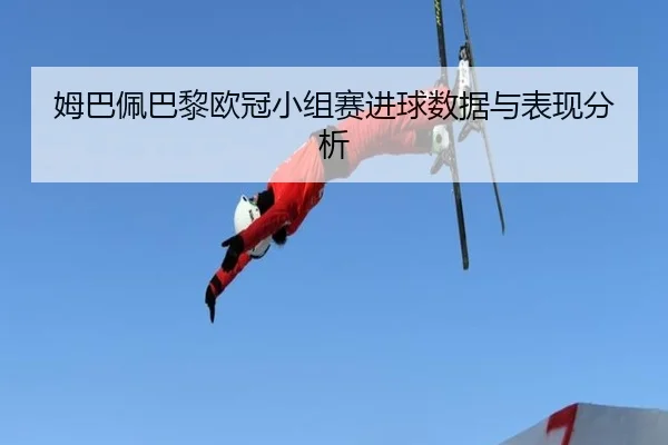 姆巴佩巴黎欧冠小组赛进球数据与表现分析